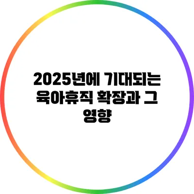 2025년에 기대되는 육아휴직 확장과 그 영향