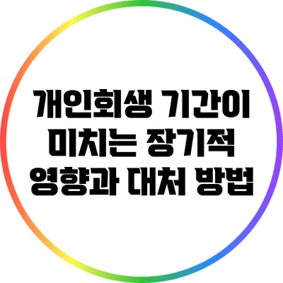 개인회생 기간이 미치는 장기적 영향과 대처 방법