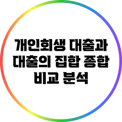 개인회생 대출과 대출의 집합: 종합 비교 분석