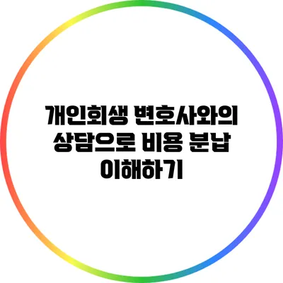 개인회생 변호사와의 상담으로 비용 분납 이해하기