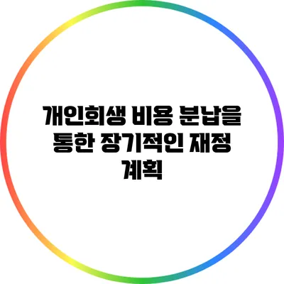 개인회생 비용 분납을 통한 장기적인 재정 계획