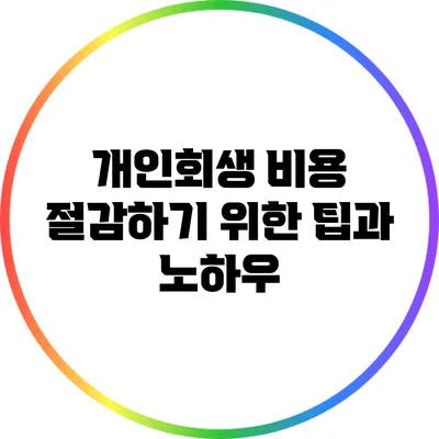 개인회생 비용 절감하기 위한 팁과 노하우