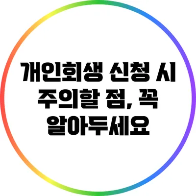 개인회생 신청 시 주의할 점, 꼭 알아두세요