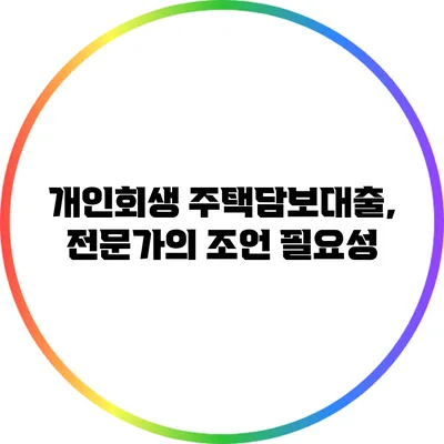 개인회생 주택담보대출, 전문가의 조언 필요성