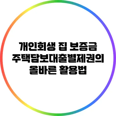 개인회생 집 보증금 주택담보대출별제권의 올바른 활용법