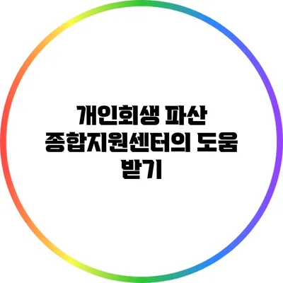 개인회생 파산 종합지원센터의 도움 받기