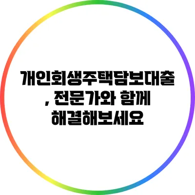 개인회생주택담보대출, 전문가와 함께 해결해보세요