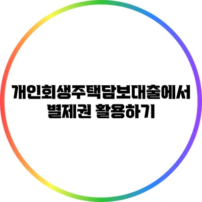 개인회생주택담보대출에서 별제권 활용하기