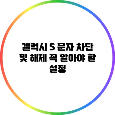 갤럭시 S 문자 차단 및 해제: 꼭 알아야 할 설정