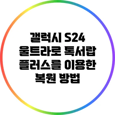 갤럭시 S24 울트라로 톡서랍 플러스를 이용한 복원 방법