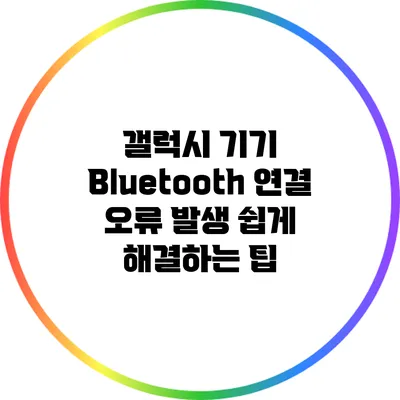 갤럭시 기기 Bluetooth 연결 오류 발생? 쉽게 해결하는 팁