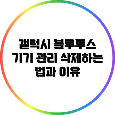 갤럭시 블루투스 기기 관리: 삭제하는 법과 이유