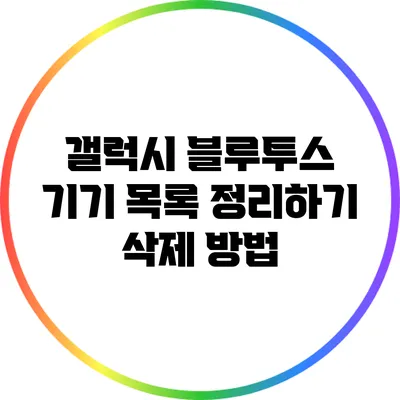 갤럭시 블루투스 기기 목록 정리하기: 삭제 방법