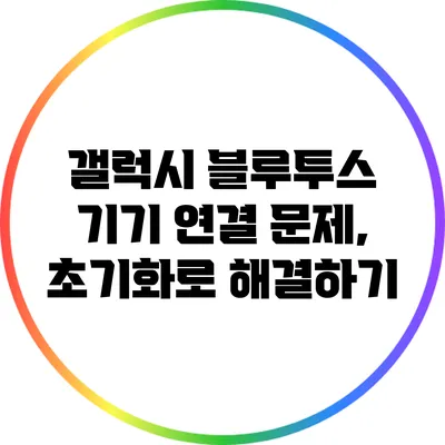 갤럭시 블루투스 기기 연결 문제, 초기화로 해결하기