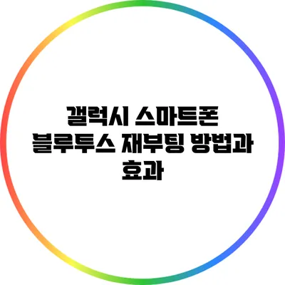 갤럭시 스마트폰 블루투스 재부팅 방법과 효과