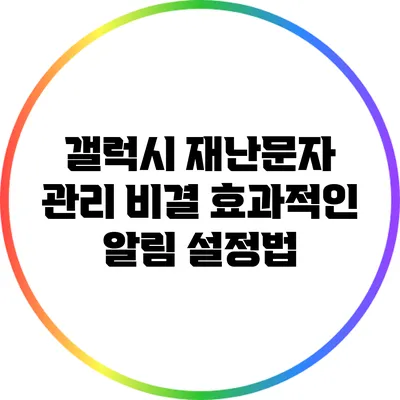 갤럭시 재난문자 관리 비결: 효과적인 알림 설정법