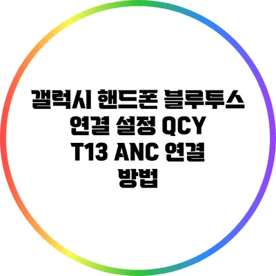 갤럭시 핸드폰 블루투스 연결 설정: QCY T13 ANC 연결 방법