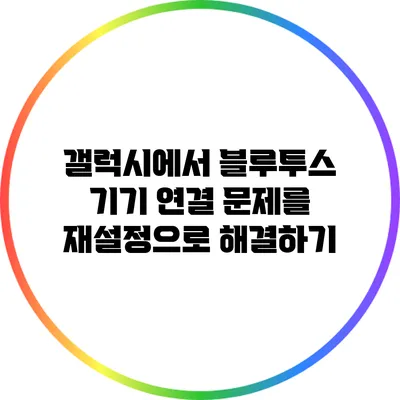 갤럭시에서 블루투스 기기 연결 문제를 재설정으로 해결하기