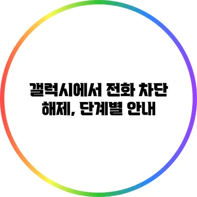 갤럭시에서 전화 차단 해제, 단계별 안내