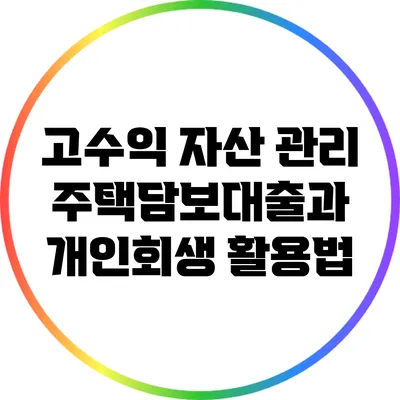 고수익 자산 관리: 주택담보대출과 개인회생 활용법