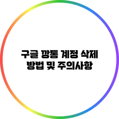 구글 깡통 계정 삭제 방법 및 주의사항