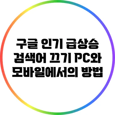 구글 인기 급상승 검색어 끄기: PC와 모바일에서의 방법