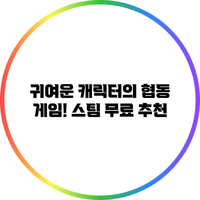 귀여운 캐릭터의 협동 게임! 스팀 무료 추천