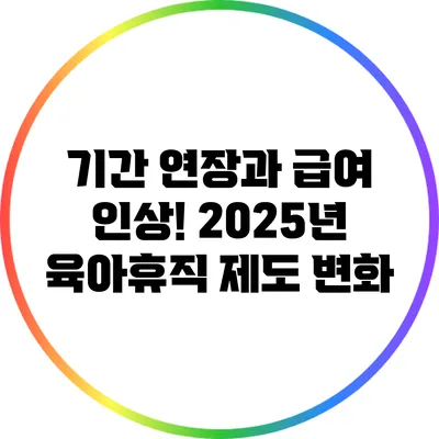 기간 연장과 급여 인상! 2025년 육아휴직 제도 변화