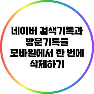 네이버 검색기록과 방문기록을 모바일에서 한 번에 삭제하기