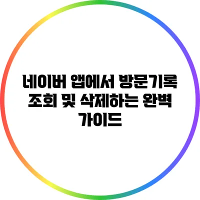 네이버 앱에서 방문기록 조회 및 삭제하는 완벽 가이드