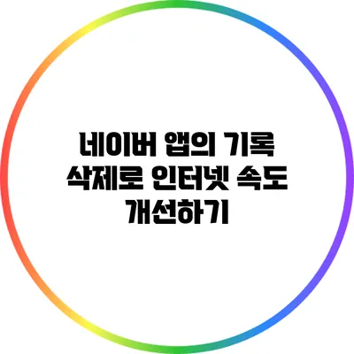 네이버 앱의 기록 삭제로 인터넷 속도 개선하기