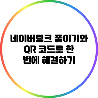 네이버링크 줄이기와 QR 코드로 한 번에 해결하기