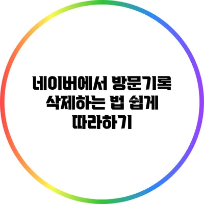 네이버에서 방문기록 삭제하는 법: 쉽게 따라하기