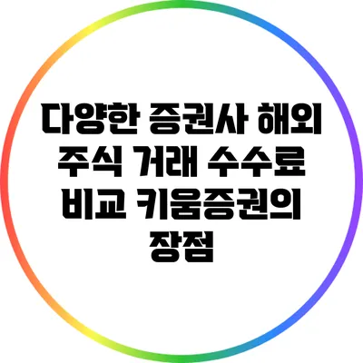 다양한 증권사 해외 주식 거래 수수료 비교: 키움증권의 장점