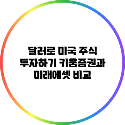 달러로 미국 주식 투자하기: 키움증권과 미래에셋 비교