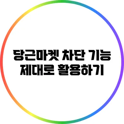 당근마켓 차단 기능 제대로 활용하기