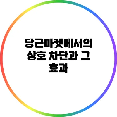 당근마켓에서의 상호 차단과 그 효과