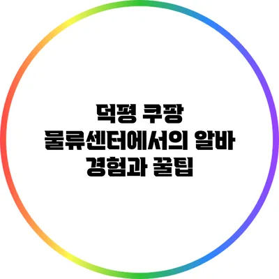 덕평 쿠팡 물류센터에서의 알바 경험과 꿀팁