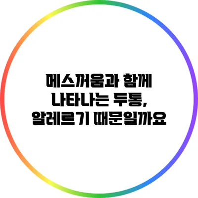 메스꺼움과 함께 나타나는 두통, 알레르기 때문일까요?