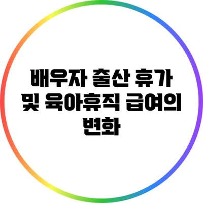 배우자 출산 휴가 및 육아휴직 급여의 변화