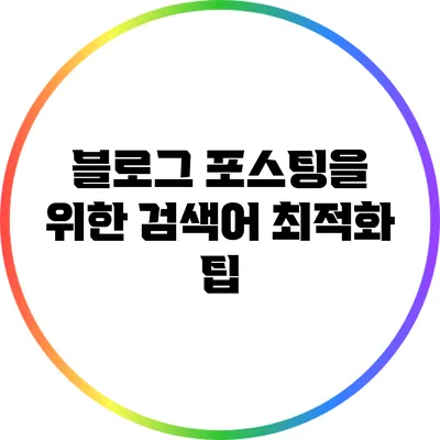 블로그 포스팅을 위한 검색어 최적화 팁