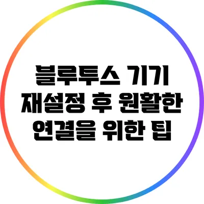 블루투스 기기 재설정 후 원활한 연결을 위한 팁