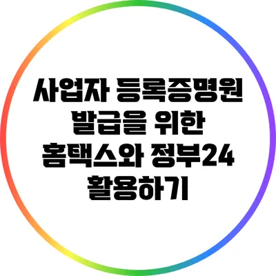 사업자 등록증명원 발급을 위한 홈택스와 정부24 활용하기