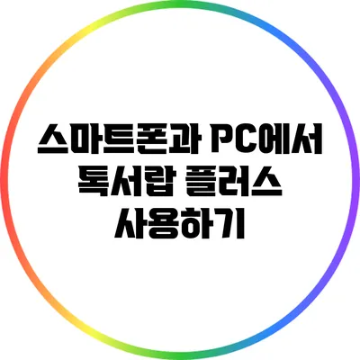 스마트폰과 PC에서 톡서랍 플러스 사용하기