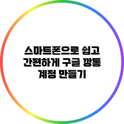 스마트폰으로 쉽고 간편하게 구글 깡통 계정 만들기