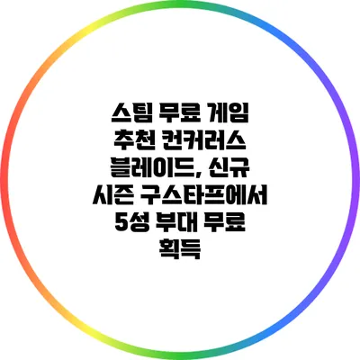 스팀 무료 게임 추천: 컨커러스 블레이드, 신규 시즌 구스타프에서 5성 부대 무료 획득