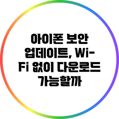 아이폰 보안 업데이트, Wi-Fi 없이 다운로드 가능할까?