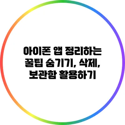 아이폰 앱 정리하는 꿀팁: 숨기기, 삭제, 보관함 활용하기