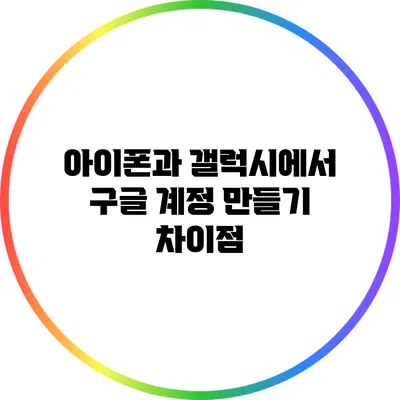 아이폰과 갤럭시에서 구글 계정 만들기 차이점
