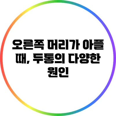 오른쪽 머리가 아플 때, 두통의 다양한 원인